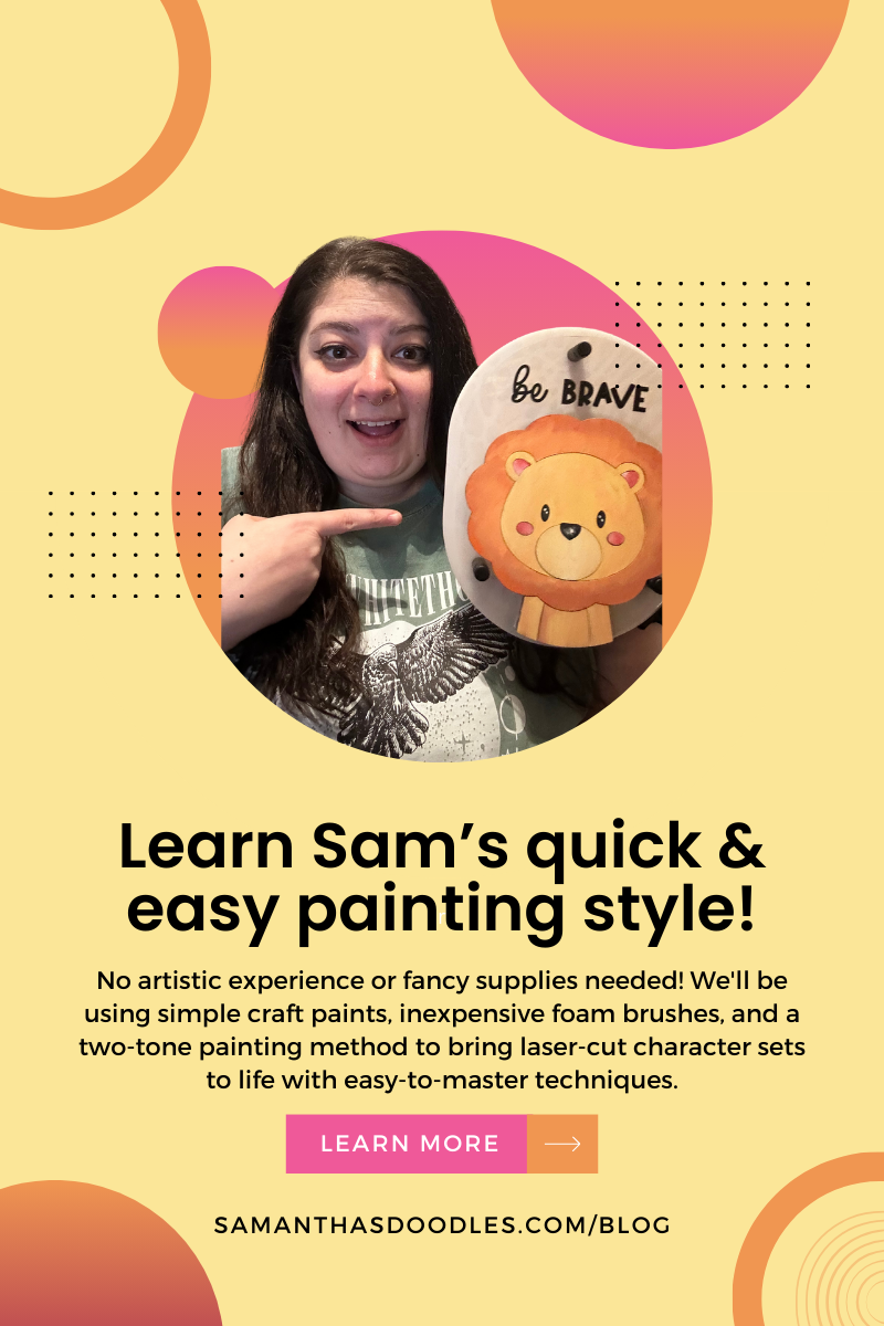 Graphic: Image of a woman holding a hand-painted lion sign that says "be brave." Text reads: Learn Sam’s quick & easy painting style! No artistic experience or fancy supplies needed! We'll be using simple craft paints, inexpensive foam brushes, and a two-tone painting method to bring laser-cut character sets  to life with easy-to-master techniques.